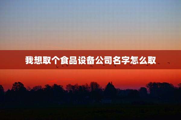 我想取个食品设备公司名字怎么取