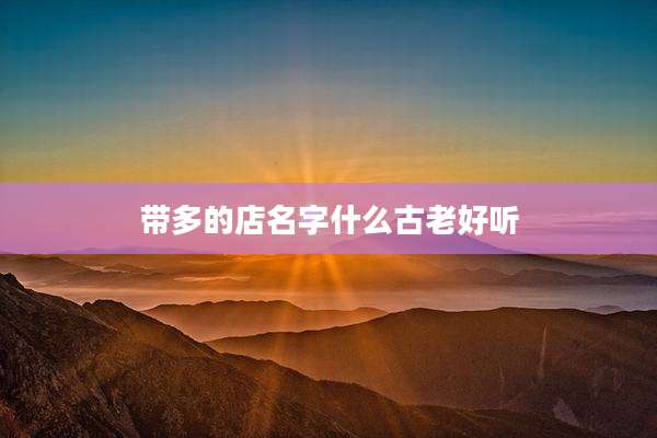 带多的店名字什么古老好听