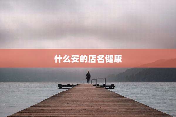 什么安的店名健康