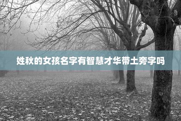 姓秋的女孩名字有智慧才华带土旁字吗