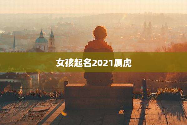 女孩起名2021属虎