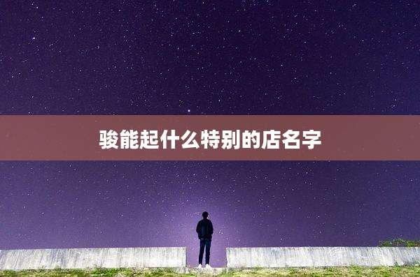 骏能起什么特别的店名字