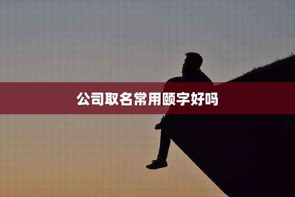 公司取名常用颐字好吗