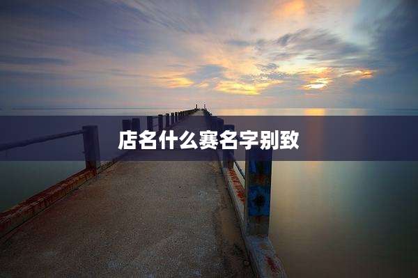 店名什么赛名字别致