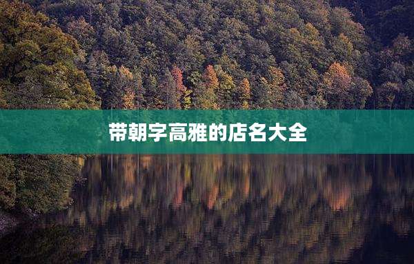 带朝字高雅的店名大全