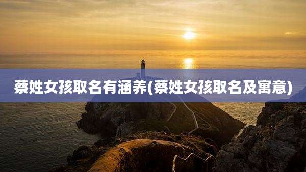 蔡姓女孩取名有涵养(蔡姓女孩取名及寓意)