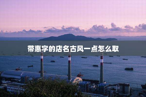 带惠字的店名古风一点怎么取