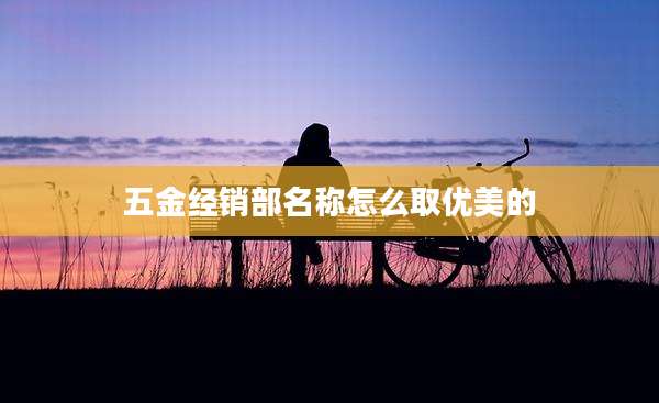 五金经销部名称怎么取优美的