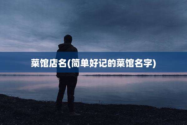 菜馆店名(简单好记的菜馆名字)