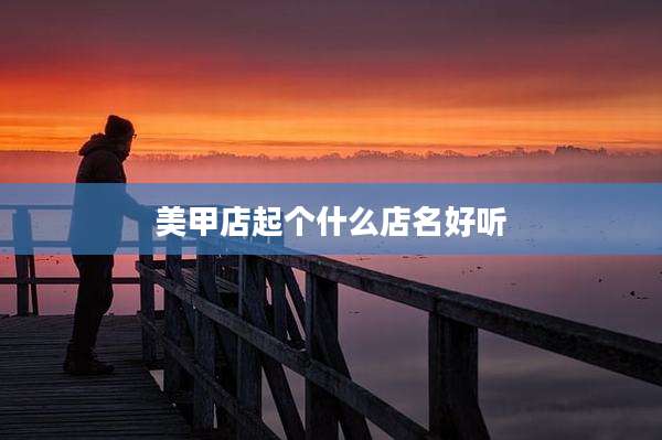 美甲店起个什么店名好听