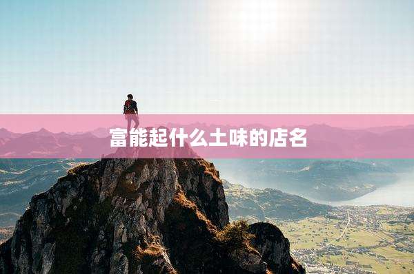 富能起什么土味的店名