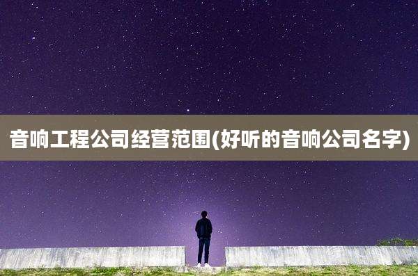 音响工程公司经营范围(好听的音响公司名字)
