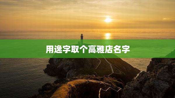 用逸字取个高雅店名字