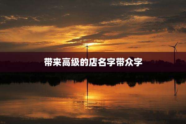 带来高级的店名字带众字