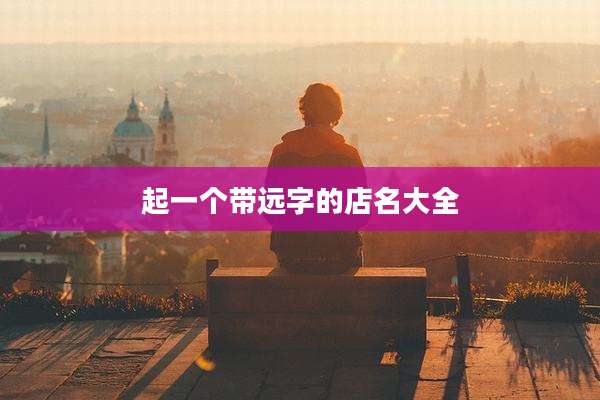 起一个带远字的店名大全