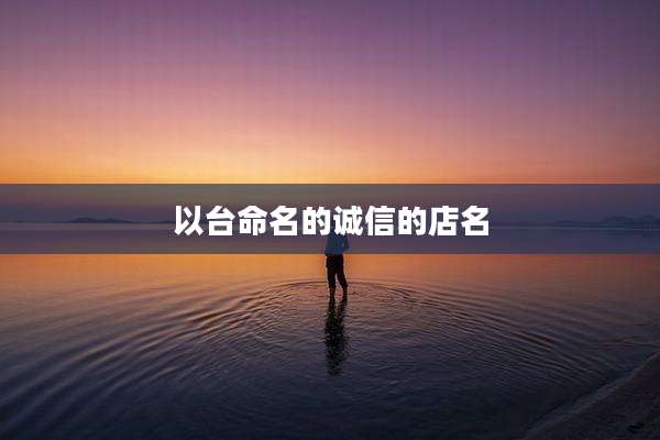 以台命名的诚信的店名