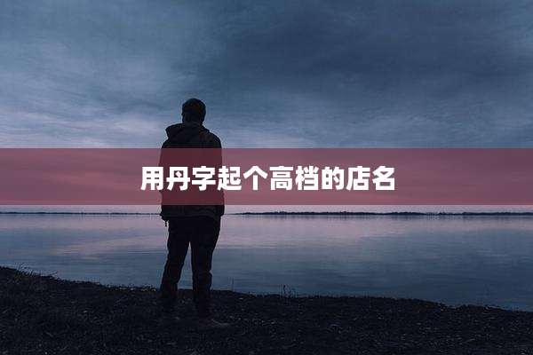 用丹字起个高档的店名