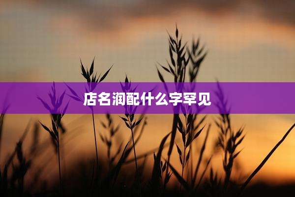 店名润配什么字罕见