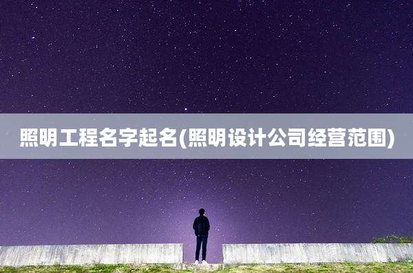 照明工程名字起名(照明设计公司经营范围)