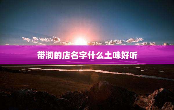 带润的店名字什么土味好听
