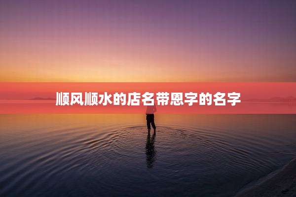 顺风顺水的店名带恩字的名字