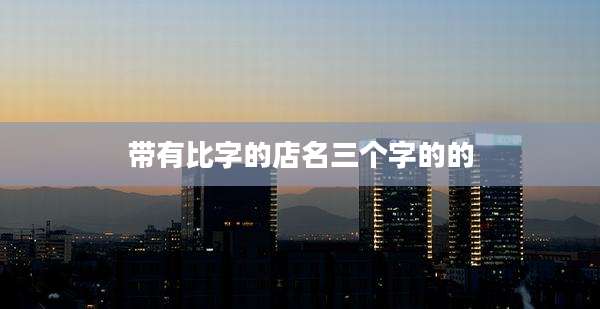 带有比字的店名三个字的的