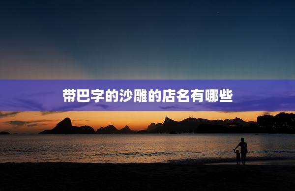 带巴字的沙雕的店名有哪些