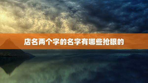 店名两个字的名字有哪些抢眼的