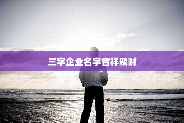 三字企业名字吉祥聚财