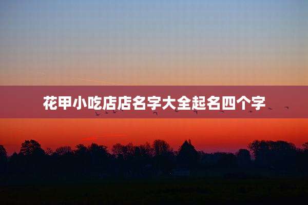 花甲小吃店店名字大全起名四个字