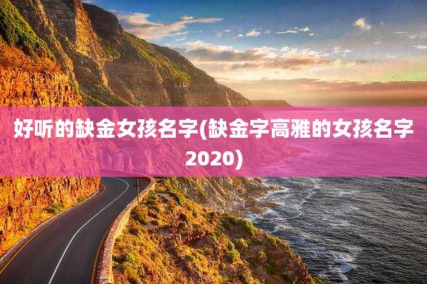 好听的缺金女孩名字(缺金字高雅的女孩名字2020)