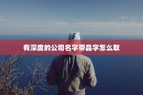 有深度的公司名字带晶字怎么取