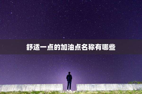 舒适一点的加油点名称有哪些