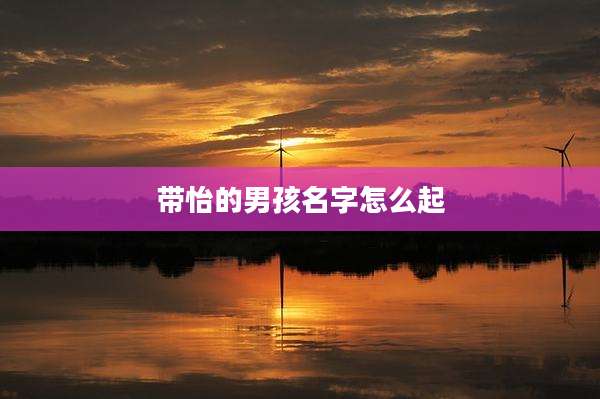 带怡的男孩名字怎么起