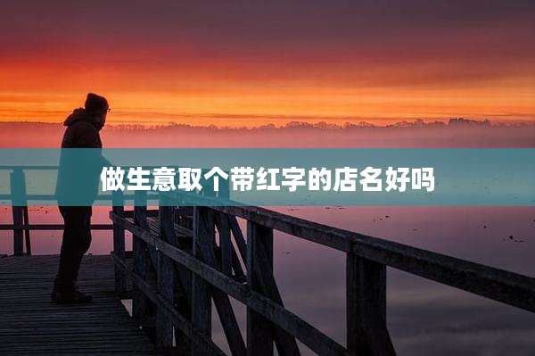 做生意取个带红字的店名好吗