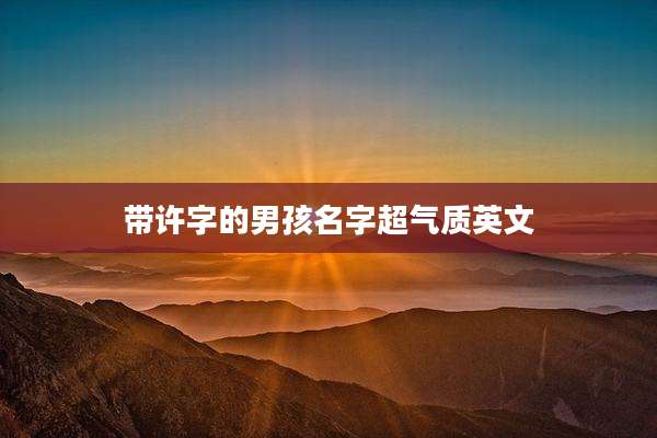 带许字的男孩名字超气质英文
