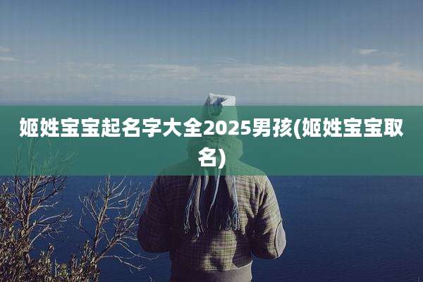 姬姓宝宝起名字大全2025男孩(姬姓宝宝取名)