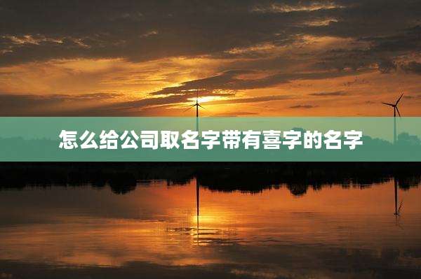 怎么给公司取名字带有喜字的名字