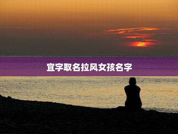 宜字取名拉风女孩名字