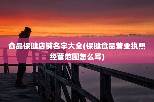 食品保健店铺名字大全(保健食品营业执照经营范围怎么写)