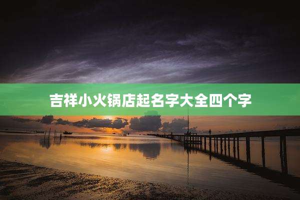 吉祥小火锅店起名字大全四个字