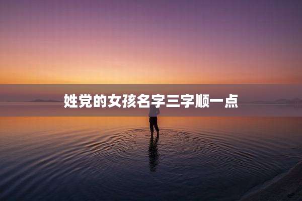 姓党的女孩名字三字顺一点