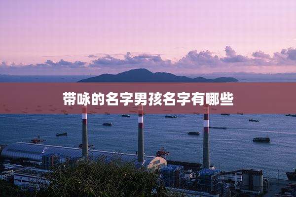 带咏的名字男孩名字有哪些