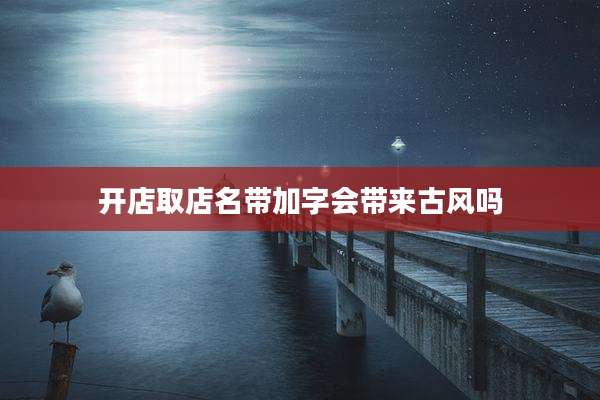 开店取店名带加字会带来古风吗