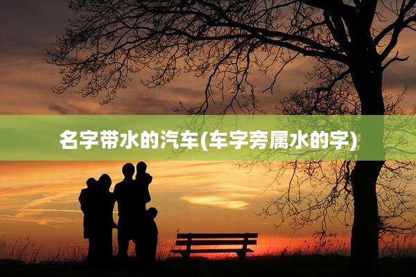 名字带水的汽车(车字旁属水的字)