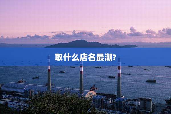 取什么店名最潮?