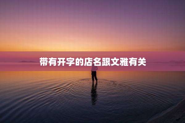 带有开字的店名跟文雅有关