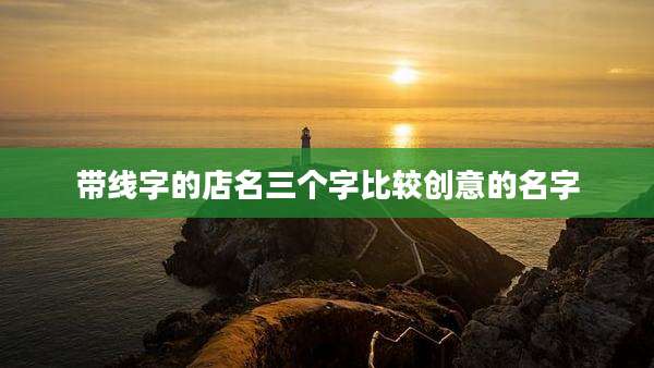 带线字的店名三个字比较创意的名字