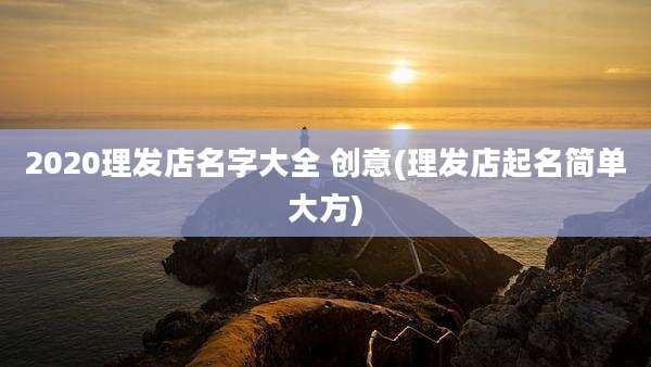 2020理发店名字大全 创意(理发店起名简单大方)