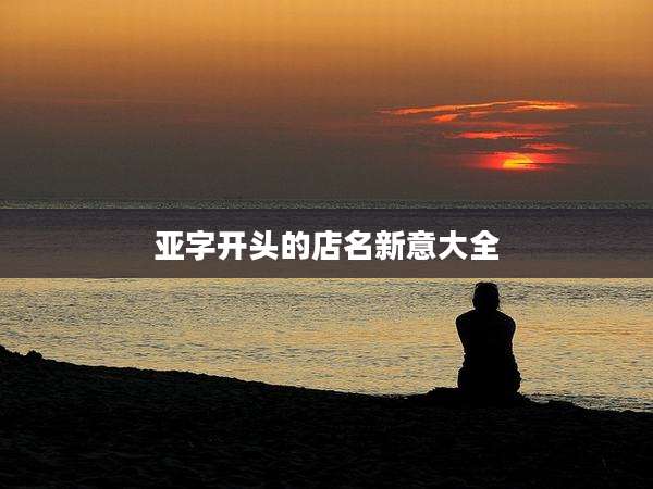 亚字开头的店名新意大全